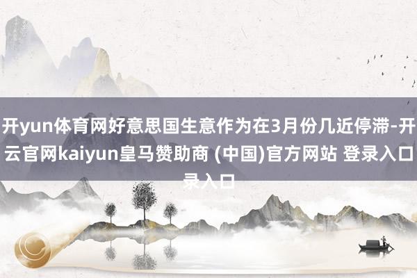 开yun体育网好意思国生意作为在3月份几近停滞-开云官网kaiyun皇马赞助商 (中国)官方网站 登录入口