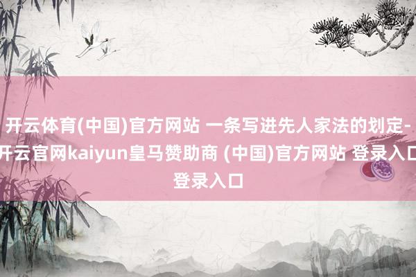开云体育(中国)官方网站 一条写进先人家法的划定-开云官网kaiyun皇马赞助商 (中国)官方网站 登录入口