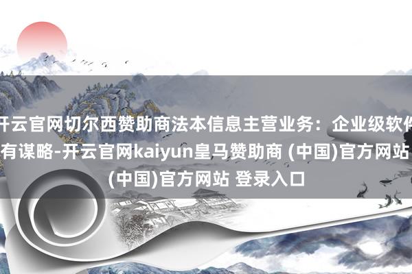 开云官网切尔西赞助商法本信息主营业务：企业级软件时期惩办有谋略-开云官网kaiyun皇马赞助商 (中国)官方网站 登录入口