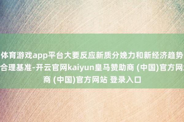 体育游戏app平台大要反应新质分娩力和新经济趋势的中国钞票合理基准-开云官网kaiyun皇马赞助商 (中国)官方网站 登录入口