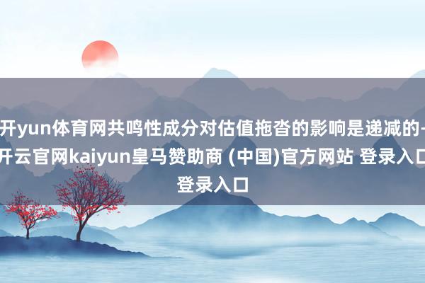 开yun体育网共鸣性成分对估值拖沓的影响是递减的-开云官网kaiyun皇马赞助商 (中国)官方网站 登录入口