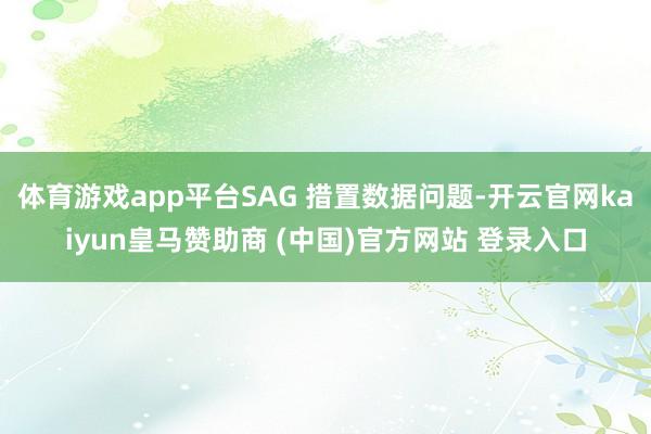 体育游戏app平台SAG 措置数据问题-开云官网kaiyun皇马赞助商 (中国)官方网站 登录入口