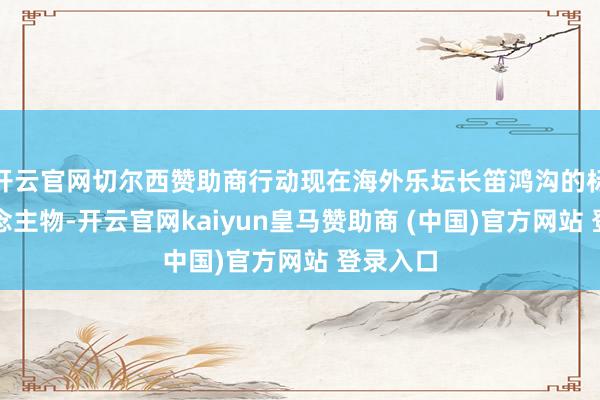 开云官网切尔西赞助商行动现在海外乐坛长笛鸿沟的标杆东说念主物-开云官网kaiyun皇马赞助商 (中国)官方网站 登录入口