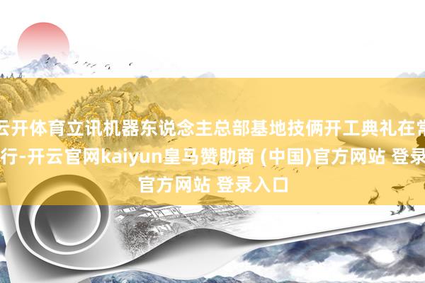 云开体育立讯机器东说念主总部基地技俩开工典礼在常熟举行-开云官网kaiyun皇马赞助商 (中国)官方网站 登录入口