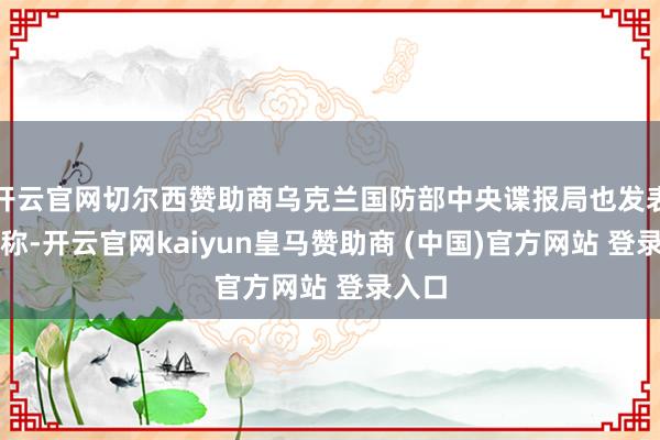 开云官网切尔西赞助商乌克兰国防部中央谍报局也发表声明称-开云官网kaiyun皇马赞助商 (中国)官方网站 登录入口