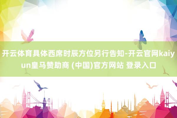 开云体育具体西席时辰方位另行告知-开云官网kaiyun皇马赞助商 (中国)官方网站 登录入口