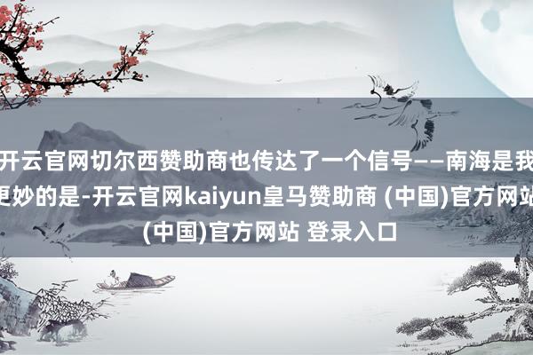 开云官网切尔西赞助商也传达了一个信号——南海是我们的土地更妙的是-开云官网kaiyun皇马赞助商 (中国)官方网站 登录入口