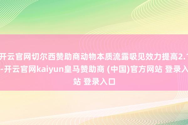 开云官网切尔西赞助商动物本质流露吸见效力提高2.1倍-开云官网kaiyun皇马赞助商 (中国)官方网站 登录入口